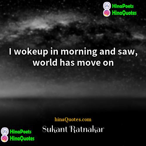 Sukant Ratnakar Quotes | I wokeup in morning and saw, world